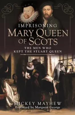 Uväznenie Márie, kráľovnej škótskej: Muži, ktorí držali kráľovnú Stuartovcov - Imprisoning Mary Queen of Scots: The Men Who Kept the Stuart Queen