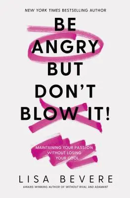 Buď nahnevaný, ale nevyhadzuj to na povrch: Udržujte si vášeň bez toho, aby ste stratili chladnú hlavu - Be Angry, But Don't Blow It: Maintaining Your Passion Without Losing Your Cool