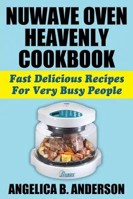 NuWave Oven Heavenly Cookbook (Nebeská kuchárka): Rýchle chutné recepty pre veľmi zaneprázdnených ľudí - NuWave Oven Heavenly Cookbook: Fast Delicious Recipes For Very Busy People