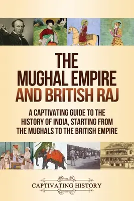 Mughalská ríša a britský rádž: Pútavý sprievodca dejinami Indie od Mughalov po Britské impérium - The Mughal Empire and British Raj: A Captivating Guide to the History of India, Starting from the Mughals to the British Empire
