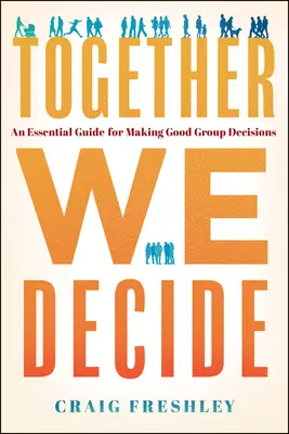 Spoločne rozhodujeme: Základná príručka na prijímanie správnych skupinových rozhodnutí - Together We Decide: An Essential Guide for Making Good Group Decisions
