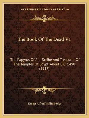 Kniha mŕtvych V1: (1913): Papyrus Aniho, pisára a pokladníka egyptských chrámov, okolo roku 1490 pred n. l. - The Book Of The Dead V1: The Papyrus Of Ani, Scribe And Treasurer Of The Temples Of Egypt, About B.C. 1490 (1913)
