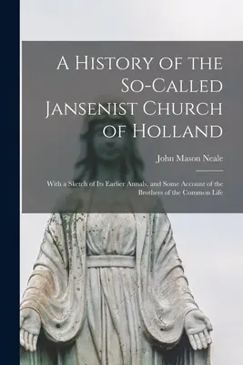 Dejiny takzvanej jansenistickej cirkvi v Holandsku: S náčrtom jej skorších dejín a opisom bratov spoločného života - A History of the So-Called Jansenist Church of Holland: With a Sketch of Its Earlier Annals, and Some Account of the Brothers of the Common Life