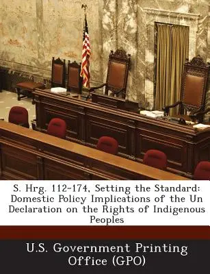 S. Hrg. 112-174, Nastavenie štandardov: Dôsledky Deklarácie OSN o právach pôvodného obyvateľstva pre domácu politiku - S. Hrg. 112-174, Setting the Standard: Domestic Policy Implications of the Un Declaration on the Rights of Indigenous Peoples