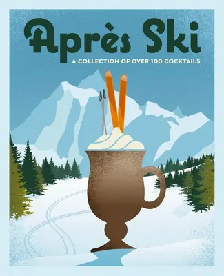 Aprs Ski: 100 útulných nápojov na zahriatie v zime - Aprs Ski: 100 Cozy Drinks to Warm Up Your Winter