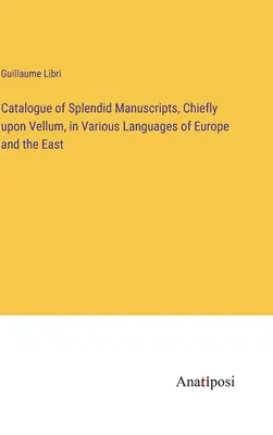 Katalóg nádherných rukopisov, prevažne na pergamene, v rôznych jazykoch Európy a Východu - Catalogue of Splendid Manuscripts, Chiefly upon Vellum, in Various Languages of Europe and the East