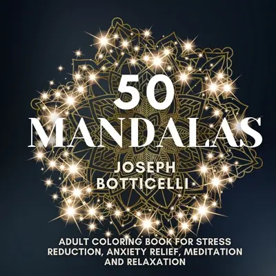 50 mandál: Vymaľujte si mandaly pre dospelých na zníženie stresu, zmiernenie úzkosti, meditáciu a relaxáciu - 50 Mandalas: Adult Coloring Book for Stress Reduction, Anxiety Relief, Meditation and Relaxation