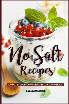 Recepty bez soli: Kuchařka zdravých nápadov s nízkym obsahom sodíka: Vaša kuchárka GO-TO! - No Salt Recipes: Your GO-TO Cookbook of Healthy, Low-Sodium Ideas!