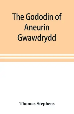 The Gododin of Aneurin gwawdrydd: anglický preklad s rozsiahlymi vysvetlivkami, životom Aneurina a niekoľkými dlhými rozpravami, ktoré ilustrujú - The Gododin of Aneurin gwawdrydd: an English translation, with copious explanatory notes; a life of Aneurin; and several lengthy dissertations illustr