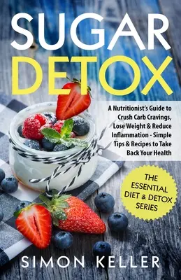 Cukrový detox: Detoxikácia cukrovky: Sprievodca odborníka na výživu, ktorý vám pomôže prekonať chuť na uhľohydráty, schudnúť a znížiť zápal - jednoduché tipy a recepty, ktoré vám pomôžu získať späť - Sugar Detox: A Nutritionist's Guide to Crush Carb Cravings, Lose Weight & Reduce Inflammation - Simple Tips & Recipes to Take Back