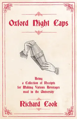 Oxford Night Caps - Being a Collection of Receipts for Making Various Beverages used in the University (Oxfordské nočné čiapky - zbierka potvrdeniek na výrobu rôznych nápojov používaných na univerzite): Reprint vydania z roku 1827 - Oxford Night Caps - Being a Collection of Receipts for Making Various Beverages used in the University: A Reprint of the 1827 Edition