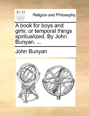 Kniha pre chlapcov a dievčatá: John Bunyan. ... - A Book for Boys and Girls: Or Temporal Things Spiritualized. by John Bunyan. ...