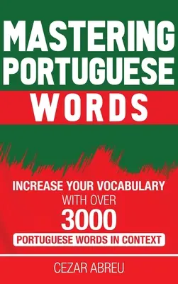 Ovládanie portugalských slovíčok: Zlepšite si slovnú zásobu pomocou viac ako 3 000 portugalských slov v kontexte - Mastering Portuguese Words: Increase Your Vocabulary with Over 3,000 Portuguese Words in Context