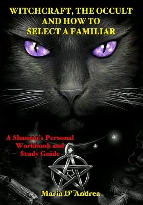 Čarodejníctvo, okultizmus a ako si vybrať známeho: Osobná cvičebnica a študijná príručka šamana - Witchcraft, the Occult and How to Select a Familiar: A Shaman's Personal Workbook and Study Guide