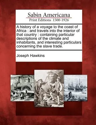 História cesty na pobrežie Afriky: And Travels Into the Interior of That Country: Obsahujúce konkrétne opisy podnebia a vnútrozemia - A History of a Voyage to the Coast of Africa: And Travels Into the Interior of That Country: Containing Particular Descriptions of the Climate and Inh