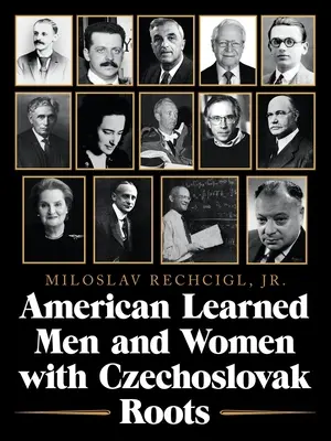 Americkí vzdelanci a vzdelankyne s československými koreňmi: Intelektuáli - učenci a vedci, ktorí niečo zmenili - American Learned Men and Women with Czechoslovak Roots: Intellectuals - Scholars and Scientists Who Made a Difference