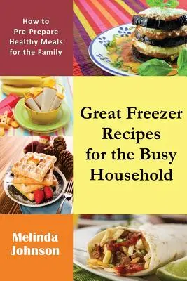 Skvelé recepty do mrazničky pre zaneprázdnenú domácnosť: Ako si vopred pripraviť zdravé jedlá pre rodinu - Great Freezer Recipes for the Busy Household: How to Pre-Prepare Healthy Meals for the Family