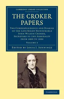 The Croker Papers: John Wilson Croker, LL.D., F.R.S., Secretary to the Admira - The Croker Papers: The Correspondence and Diaries of the Late Right Honourable John Wilson Croker, LL.D., F.R.S., Secretary to the Admira