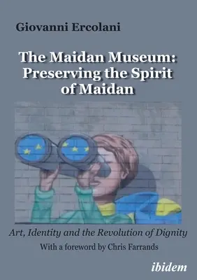 Múzeum Majdanu: Zachovanie ducha Majdanu: Umelecké dielo, identita a revolúcia dôstojnosti - The Maidan Museum: Preserving the Spirit of Maidan: Art, Identity, and the Revolution of Dignity
