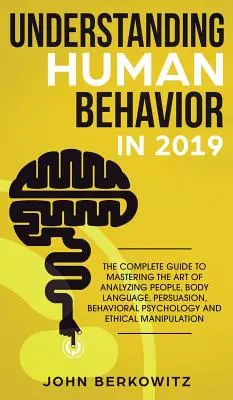 Pochopenie ľudského správania v roku 2019: Kompletný sprievodca na zvládnutie umenia analýzy ľudí, reči tela, presviedčania, behaviorálnej psychológie an - Understanding Human Behavior in 2019: The Complete Guide to Mastering the Art of Analyzing People, Body Language, Persuasion, Behavioral Psychology an