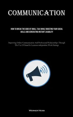 Komunikácia: Ako prelomiť kód Small Talk a zároveň zvýšiť svoje sociálne zručnosti a vytvoriť si okamžitú obľúbenosť (Improving Onl - Communication: How To Break The Code Of Small Talk While Boosting Your Social Skills And Generating Instant Likability (Improving Onl