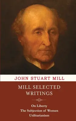 Mill Vybrané spisy: O slobode, Podriadenosť žien a utilitarizmus - Mill Selected Writings: On Liberty, The Subjection of Women, and Utilitarianism
