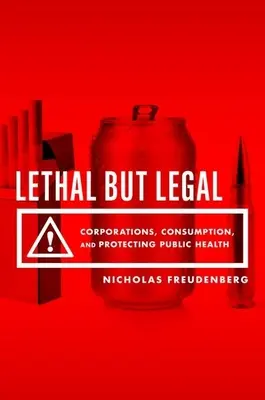 Smrteľné, ale legálne: Nebezpečné: legálne: korporácie, spotreba a ochrana verejného zdravia - Lethal But Legal: Corporations, Consumption, and Protecting Public Health