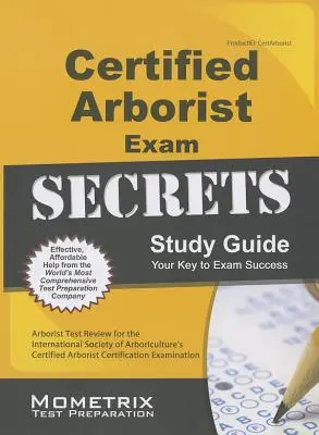 Certified Arborist Exam Secrets Study Guide: Certifikovaná skúška arboristu: prehľad testov pre certifikovanú skúšku arboristu Medzinárodnej arboristickej spoločnosti (International Society of Arboriculture) - Certified Arborist Exam Secrets Study Guide: Arborist Test Review for the International Society of Arboriculture's Certified Arborist Certification Ex