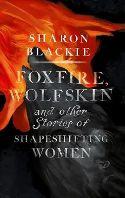 Foxfire, Wolfskin and Other Stories of Shapeshifting Women (Líščí oheň, vlčia koža a iné príbehy žien meniacich podoby) - Foxfire, Wolfskin and Other Stories of Shapeshifting Women