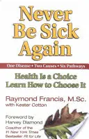 Už nikdy nebuďte chorí: Naučte sa, ako si vybrať zdravie. - Never Be Sick Again: Health Is a Choice, Learn How to Choose It