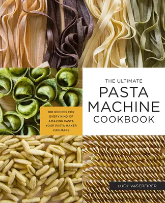 The Ultimate Pasta Machine Cookbook: 100 receptov na všetky druhy úžasných cestovín, ktoré váš strojček na cestoviny dokáže pripraviť - The Ultimate Pasta Machine Cookbook: 100 Recipes for Every Kind of Amazing Pasta Your Pasta Maker Can Make