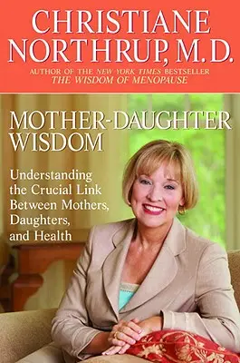 Múdrosť matky a dcéry: Múdrosť pre dcéry: Pochopenie kľúčového prepojenia medzi matkami, dcérami a zdravím - Mother-Daughter Wisdom: Understanding the Crucial Link Between Mothers, Daughters, and Health