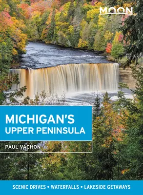 Mesiac na hornom polostrove Michiganu: Michigan: malebné cesty, vodopády, úteky k jazerám - Moon Michigan's Upper Peninsula: Scenic Drives, Waterfalls, Lakeside Getaways
