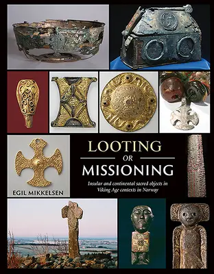 Lúpež alebo misie: Viking Age Contexts in Norway: Insular and Continental Sacred Objects in Viking Age Contexts in Norway - Looting or Missioning: Insular and Continental Sacred Objects in Viking Age Contexts in Norway