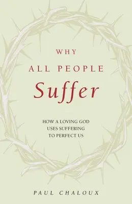 Prečo všetci ľudia trpia: Ako milujúci Boh používa utrpenie na to, aby nás zdokonalil - Why All People Suffer: How a Loving God Uses Suffering to Perfect Us