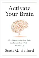 Aktivujte svoj mozog: Ako môže pochopenie vášho mozgu zlepšiť vašu prácu - a váš život - Activate Your Brain: How Understanding Your Brain Can Improve Your Work - And Your Life