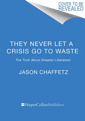 Nikdy nenechajú krízu vyjsť nazmar: Pravda o katastrofickom liberalizme - They Never Let a Crisis Go to Waste: The Truth about Disaster Liberalism
