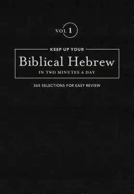 Udržať si biblickú hebrejčinu za dve minúty denne, 1. diel: 365 výberov na jednoduché prečítanie - Keep Up Your Biblical Hebrew in Two Minutes a Day, Volume 1: 365 Selections for Easy Review