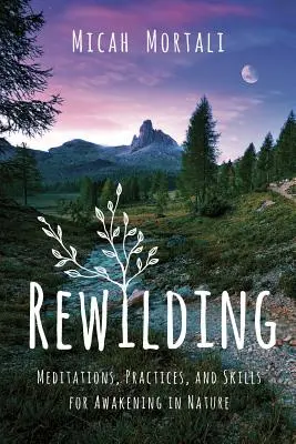 Rewilding: Prírodné prebudenie: meditácie, cvičenia a zručnosti pre prebudenie v prírode - Rewilding: Meditations, Practices, and Skills for Awakening in Nature