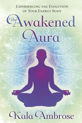 Prebudená aura: Skúsenosti s vývojom vášho energetického tela - The Awakened Aura: Experiencing the Evolution of Your Energy Body