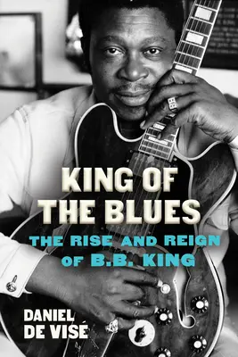 Kráľ blues: B.B. Kinga a jeho vzostup a vláda - King of the Blues: The Rise and Reign of B.B. King