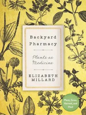 Lekáreň na dvore: Rastliny ako liek - sadiť, pestovať, zbierať a liečiť - Backyard Pharmacy: Plants as Medicine - Plant, Grow, Harvest, and Heal