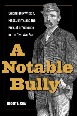 Pozoruhodná šikana: Plukovník Billy Wilson, mužnosť a snaha o násilie v období občianskej vojny - A Notable Bully: Colonel Billy Wilson, Masculinity, and the Pursuit of Violence in the Civil War Era