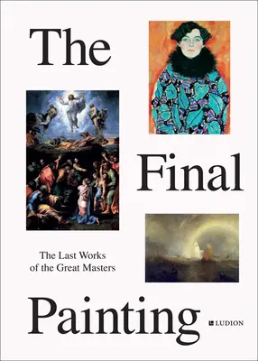 Posledný obraz: Posledné diela veľkých majstrov od Van Eycka po Picassa - The Final Painting: The Last Works of the Great Masters, from Van Eyck to Picasso