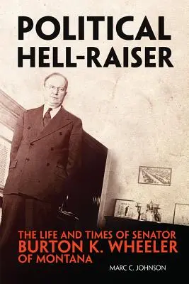 Politické peklo: Wheeler z Montany: Život a doba senátora Burtona K. Wheelera z Montany - Political Hell-Raiser: The Life and Times of Senator Burton K. Wheeler of Montana