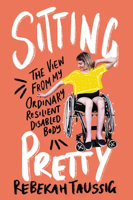 Sedieť pekne: Pohľad z môjho obyčajného odolného postihnutého tela - Sitting Pretty: The View from My Ordinary Resilient Disabled Body
