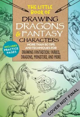 Malá kniha kreslenia drakov a fantasy postáv: Viac ako 50 tipov a techník na kreslenie fantastických víl, drakov, mytologických zvierat - The Little Book of Drawing Dragons & Fantasy Characters: More Than 50 Tips and Techniques for Drawing Fantastical Fairies, Dragons, Mythological Beast