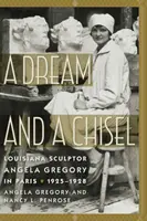 Sen a dláto: Sochárka Angela Gregory z Louisiany v Paríži v rokoch 1925 - 1928 - A Dream and a Chisel: Louisiana Sculptor Angela Gregory in Paris, 1925-1928
