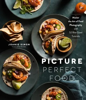Obrázok dokonalého jedla: Vydajte sa na cestu k dokonalosti: Zvládnite umenie fotografovania jedla s 52 návodmi na kúsky - Picture Perfect Food: Master the Art of Food Photography with 52 Bite-Sized Tutorials