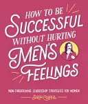 Ako byť úspešná bez toho, aby sme zraňovali mužské city - How to Be Successful Without Hurting Men's Feelings